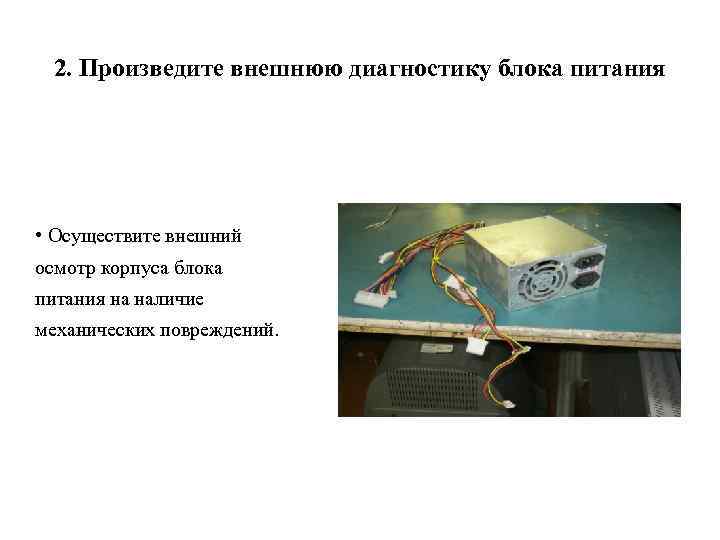 2. Произведите внешнюю диагностику блока питания • Осуществите внешний осмотр корпуса блока питания на