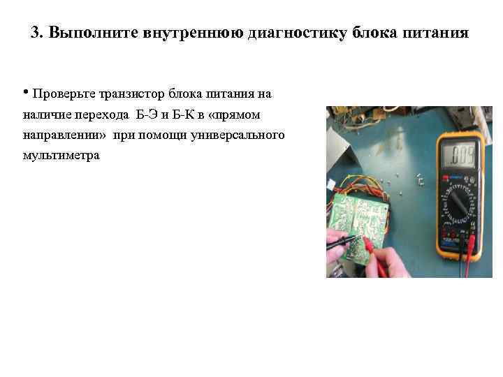 3. Выполните внутреннюю диагностику блока питания • Проверьте транзистор блока питания на наличие перехода