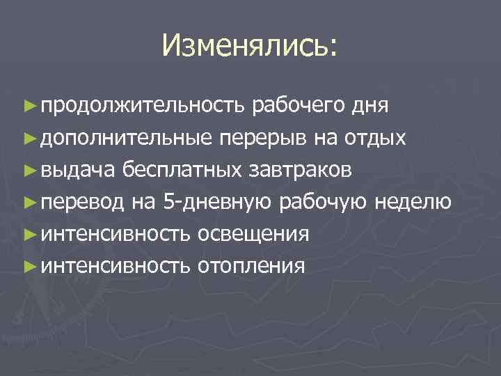 Изменялись: ► продолжительность рабочего дня ► дополнительные перерыв на отдых ► выдача бесплатных завтраков