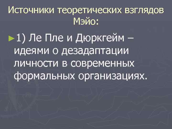 Источники теоретических взглядов Мэйо: ► 1) Ле Пле и Дюркгейм – идеями о дезадаптации