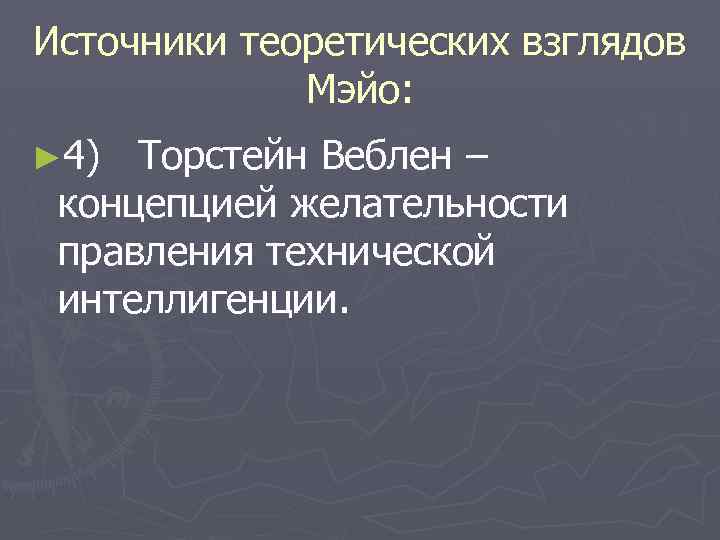 Источники теоретических взглядов Мэйо: ► 4) Торстейн Веблен – концепцией желательности правления технической интеллигенции.