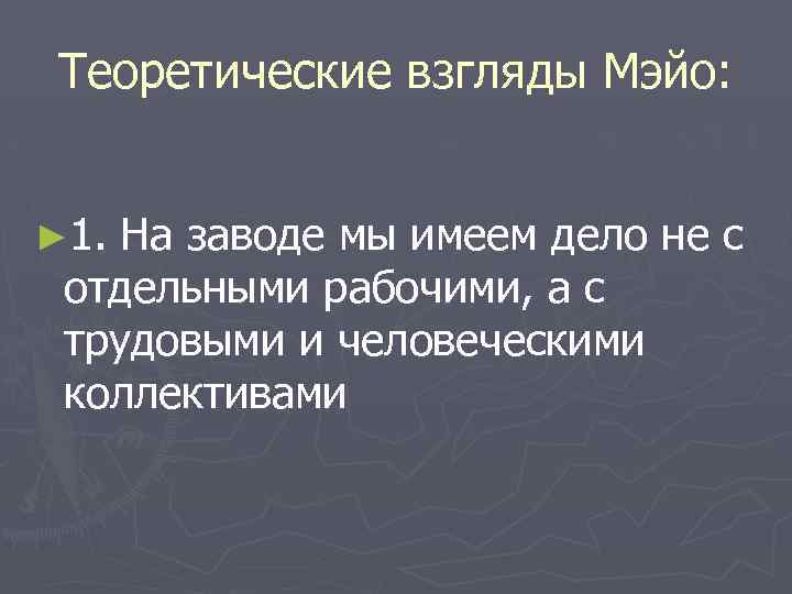 Теоретические взгляды Мэйо: ► 1. На заводе мы имеем дело не с отдельными рабочими,
