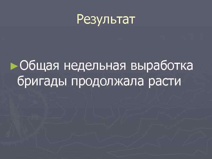 Результат ►Общая недельная выработка бригады продолжала расти 