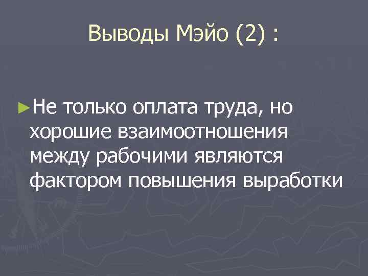 Выводы Мэйо (2) : ►Не только оплата труда, но хорошие взаимоотношения между рабочими являются