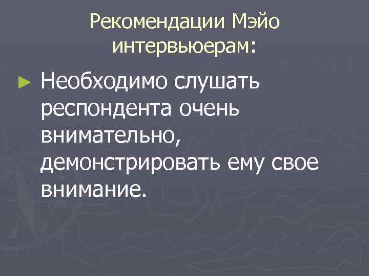 Рекомендации Мэйо интервьюерам: ► Необходимо слушать респондента очень внимательно, демонстрировать ему свое внимание. 