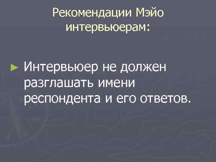 Рекомендации Мэйо интервьюерам: ► Интервьюер не должен разглашать имени респондента и его ответов. 