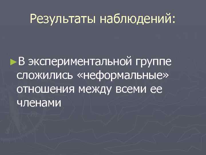 Результаты наблюдений: ►В экспериментальной группе сложились «неформальные» отношения между всеми ее членами 