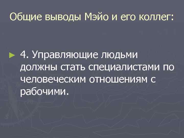 Общие выводы Мэйо и его коллег: ► 4. Управляющие людьми должны стать специалистами по