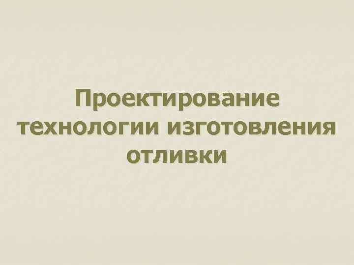 Проектирование технологии изготовления отливки 