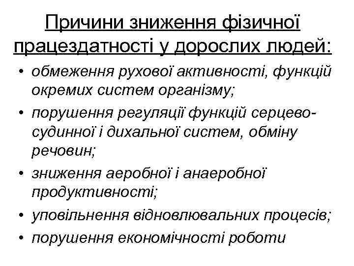 Причини зниження фізичної працездатності у дорослих людей: • обмеження рухової активності, функцій окремих систем