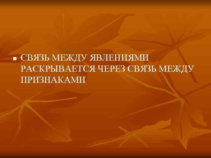 n СВЯЗЬ МЕЖДУ ЯВЛЕНИЯМИ РАСКРЫВАЕТСЯ ЧЕРЕЗ СВЯЗЬ МЕЖДУ ПРИЗНАКАМИ 