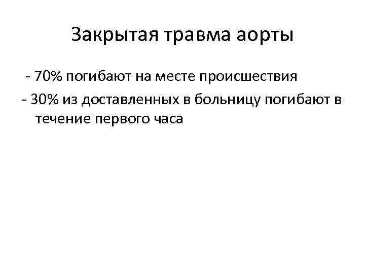 Закрытая травма аорты - 70% погибают на месте происшествия - 30% из доставленных в