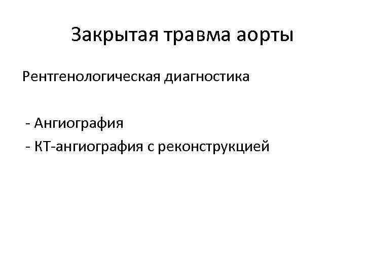Закрытая травма аорты Рентгенологическая диагностика - Ангиография - КТ-ангиография с реконструкцией 