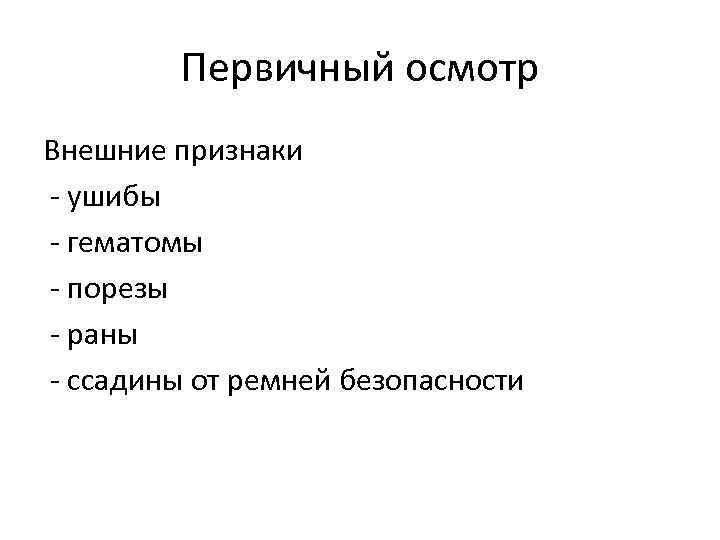 Первичный осмотр Внешние признаки - ушибы - гематомы - порезы - раны - ссадины