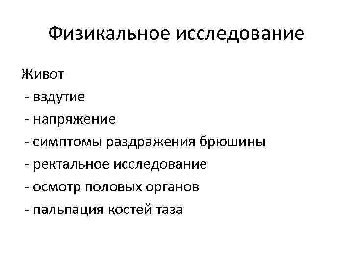 Физикальное исследование Живот - вздутие - напряжение - симптомы раздражения брюшины - ректальное исследование