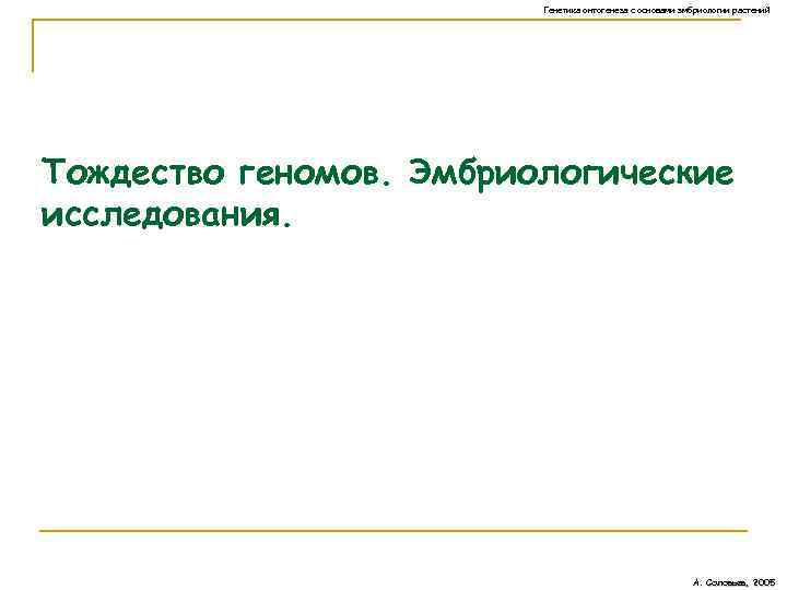 Генетика онтогенеза с основами эмбриологии растений Тождество геномов. Эмбриологические исследования. А. Соловьев, 2005 
