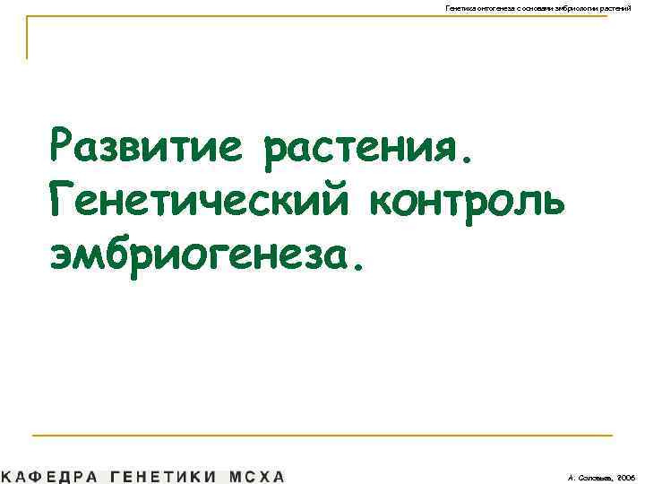 Генетика онтогенеза с основами эмбриологии растений Развитие растения. Генетический контроль эмбриогенеза. А. Соловьев, 2006