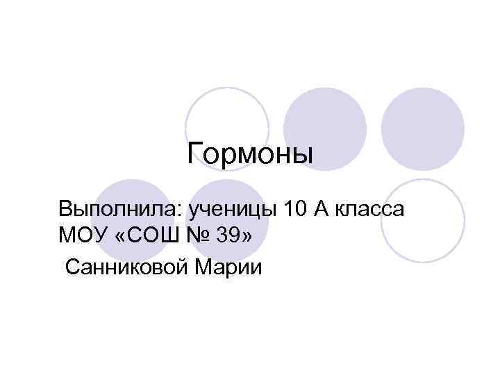 Гормоны Выполнила: ученицы 10 А класса МОУ «СОШ № 39» Санниковой Марии 