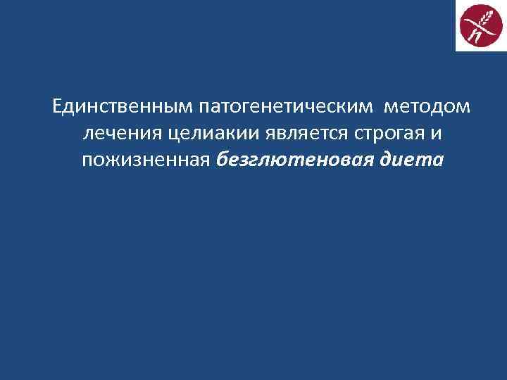Единственным патогенетическим методом лечения целиакии является строгая и пожизненная безглютеновая диета 