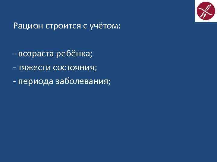 Рацион строится с учётом: - возраста ребёнка; - тяжести состояния; - периода заболевания; 