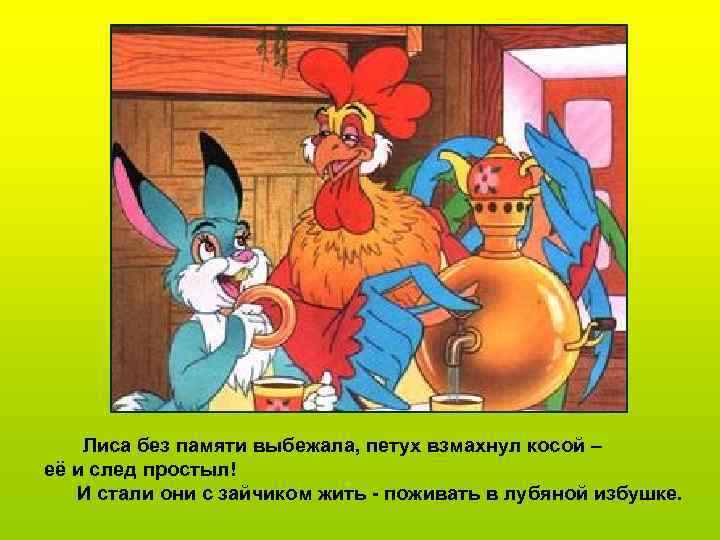 Лиса без памяти выбежала, петух взмахнул косой – её и след простыл! И стали