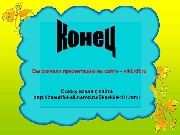 Вы скачали презентацию на сайте – viki. rdf. ru Сказку взяла с сайта http: