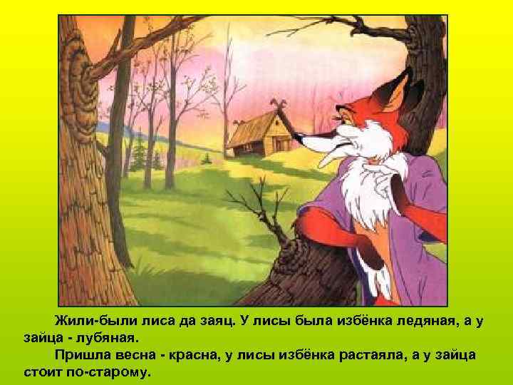 Жили-были лиса да заяц. У лисы была избёнка ледяная, а у зайца - лубяная.