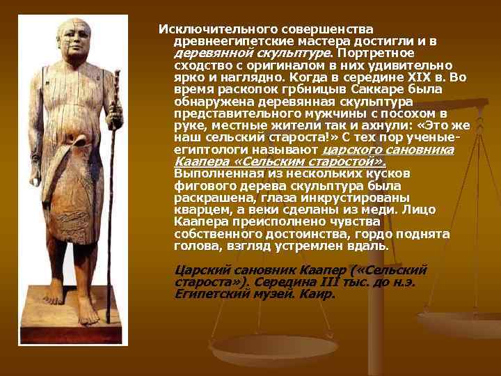 Исключительного совершенства древнеегипетские мастера достигли и в деревянной скульптуре. Портретное сходство с оригиналом в