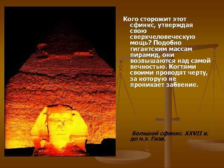 Кого сторожит этот сфинкс, утверждая свою сверхчеловеческую мощь? Подобно гигантским массам пирамид, они возвышаются