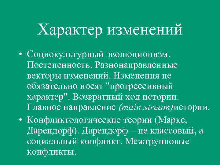 Характер изменений • Социокультурный эволюционизм. Постепенность. Разнонаправленные векторы изменений. Изменения не обязательно носят "прогрессивный
