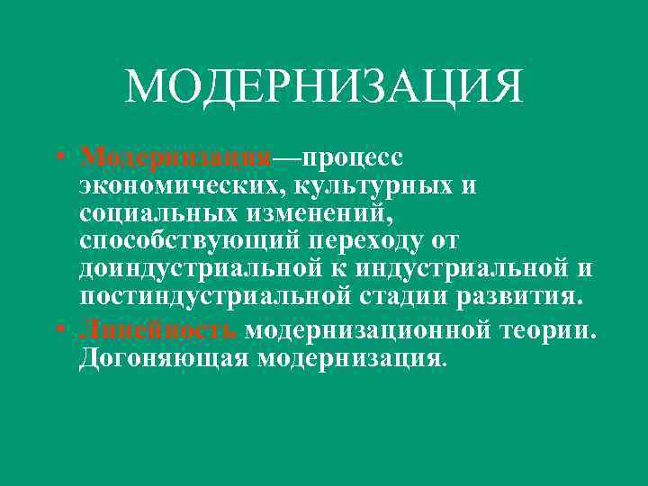 МОДЕРНИЗАЦИЯ • Модернизация—процесс экономических, культурных и социальных изменений, способствующий переходу от доиндустриальной к индустриальной