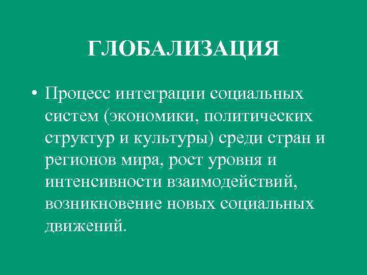 ГЛОБАЛИЗАЦИЯ • Процесс интеграции социальных систем (экономики, политических структур и культуры) среди стран и