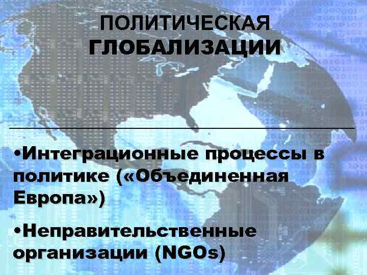 ПОЛИТИЧЕСКАЯ ГЛОБАЛИЗАЦИИ • Интеграционные процессы в политике ( «Объединенная Европа» ) • Неправительственные организации