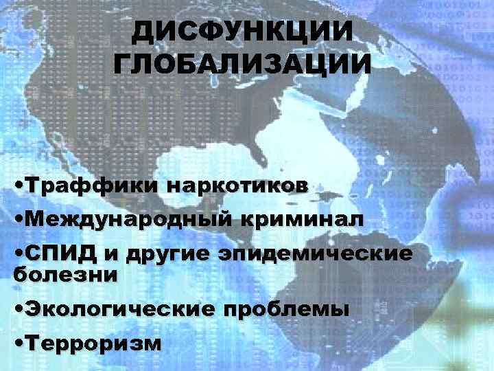 ДИСФУНКЦИИ ГЛОБАЛИЗАЦИИ • Траффики наркотиков • Международный криминал • СПИД и другие эпидемические болезни