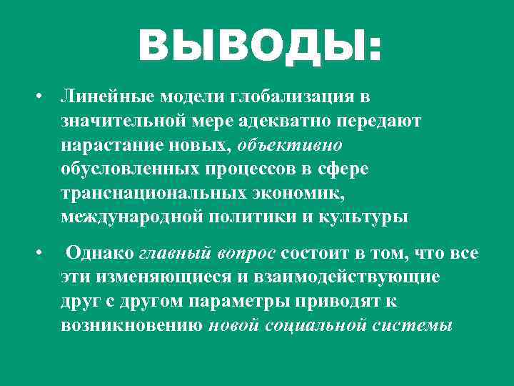 ВЫВОДЫ: • Линейные модели глобализация в значительной мере адекватно передают нарастание новых, объективно обусловленных