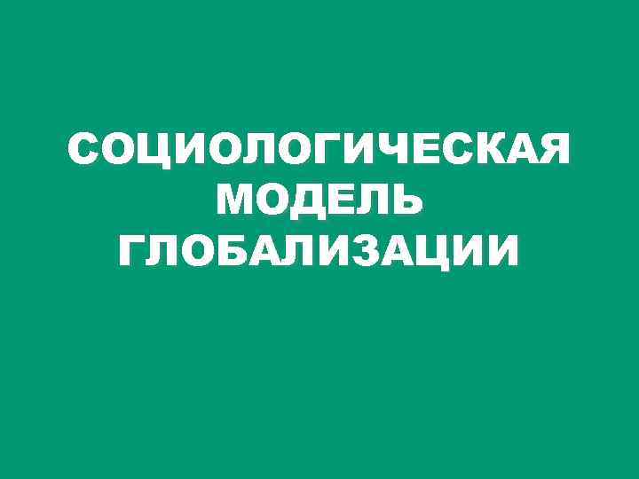 СОЦИОЛОГИЧЕСКАЯ МОДЕЛЬ ГЛОБАЛИЗАЦИИ 