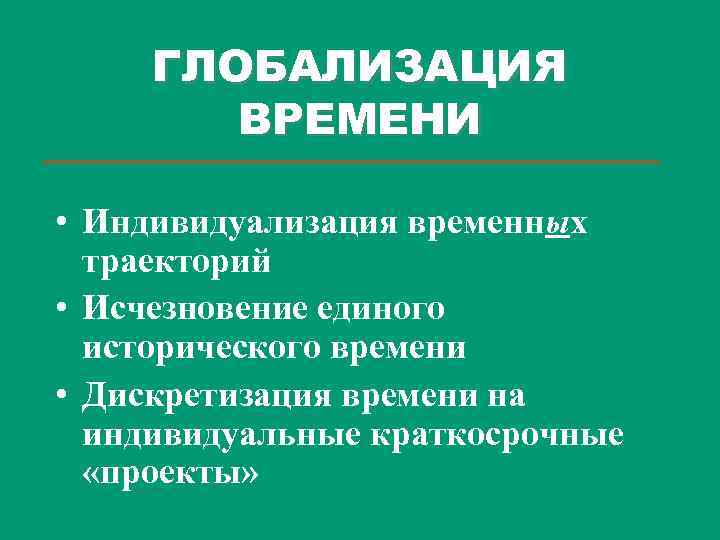 ГЛОБАЛИЗАЦИЯ ВРЕМЕНИ • Индивидуализация временных траекторий • Исчезновение единого исторического времени • Дискретизация времени