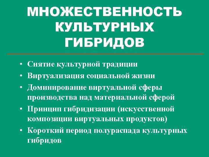 МНОЖЕСТВЕННОСТЬ КУЛЬТУРНЫХ ГИБРИДОВ • Снятие культурной традиции • Виртуализация социальной жизни • Доминирование виртуальной