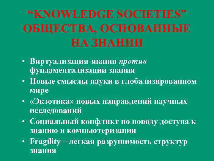 “KNOWLEDGE SOCIETIES” ОБЩЕСТВА, ОСНОВАННЫЕ НА ЗНАНИИ • Виртуализация знания против фундаментализации знания • Новые