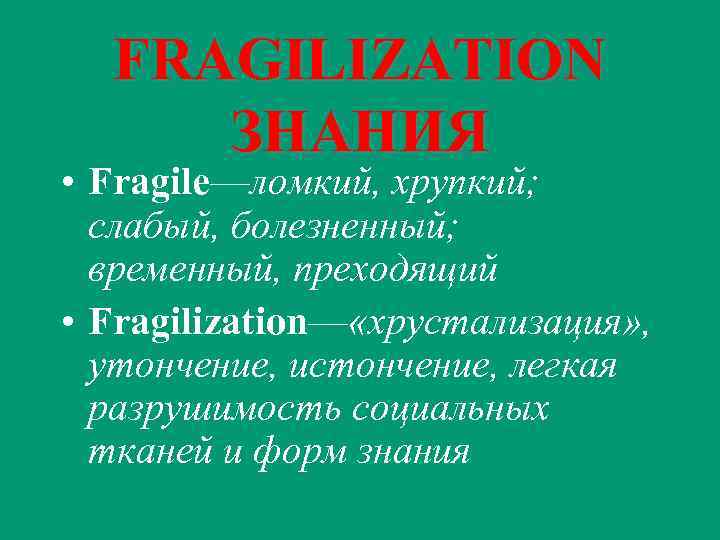FRAGILIZATION ЗНАНИЯ • Fragile—ломкий, хрупкий; слабый, болезненный; временный, преходящий • Fragilization— «хрустализация» , утончение,