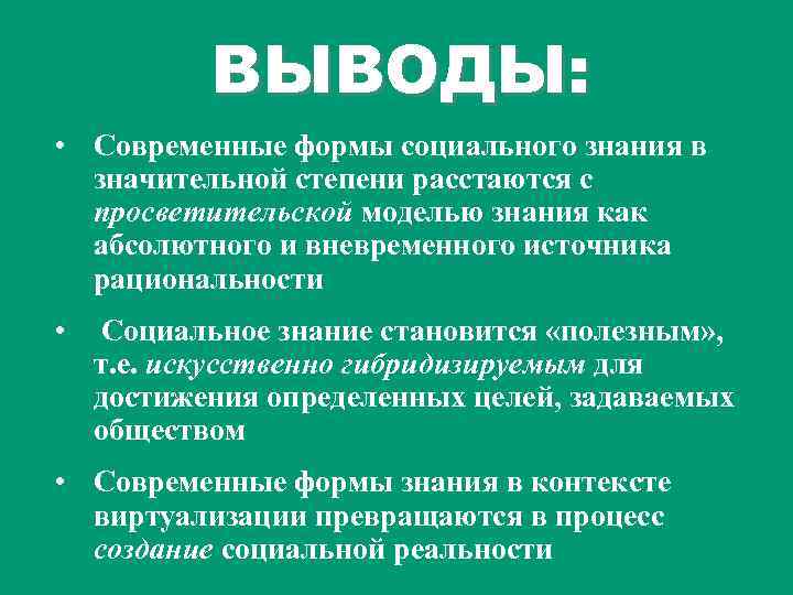 ВЫВОДЫ: • Современные формы социального знания в значительной степени расстаются с просветительской моделью знания