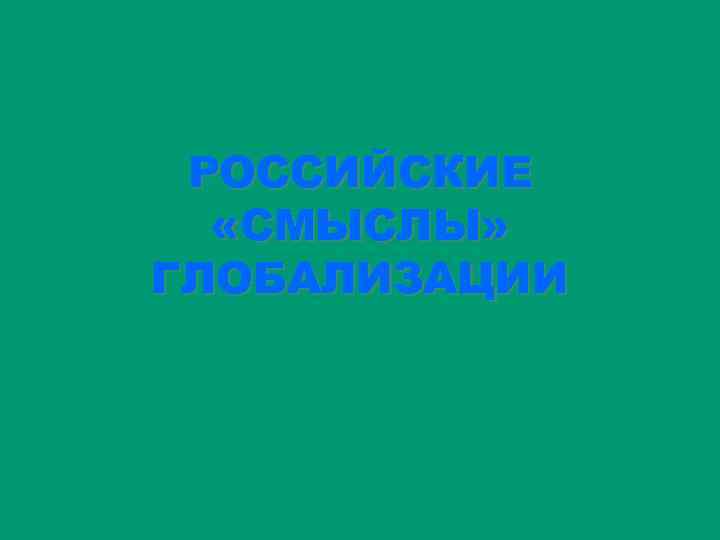 РОССИЙСКИЕ «СМЫСЛЫ» ГЛОБАЛИЗАЦИИ 