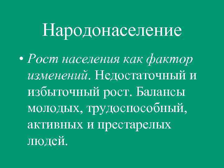 Народонаселение • Рост населения как фактор изменений. Недостаточный и избыточный рост. Балансы молодых, трудоспособный,