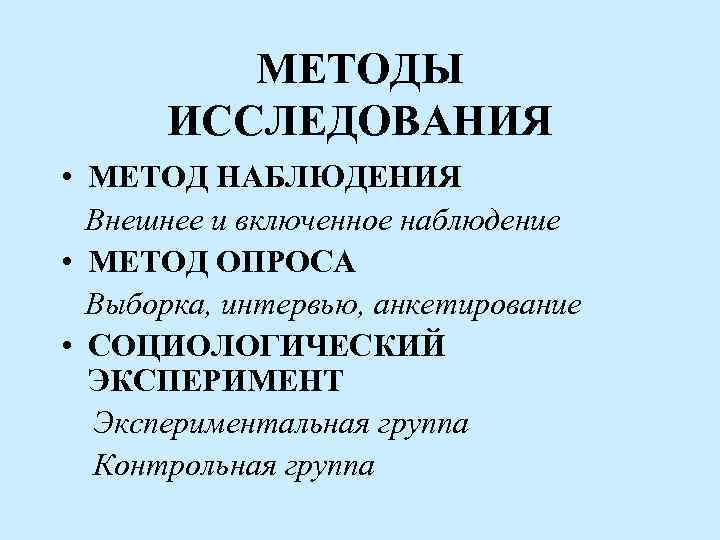 МЕТОДЫ ИССЛЕДОВАНИЯ • МЕТОД НАБЛЮДЕНИЯ Внешнее и включенное наблюдение • МЕТОД ОПРОСА Выборка, интервью,