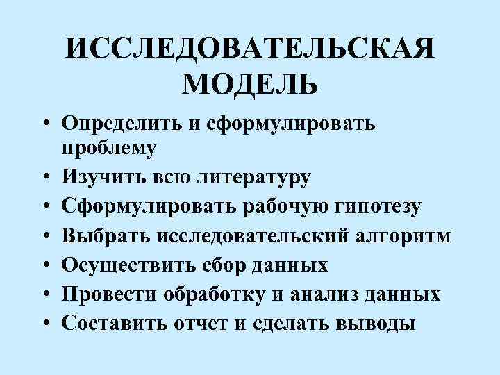 ИССЛЕДОВАТЕЛЬСКАЯ МОДЕЛЬ • Определить и сформулировать проблему • Изучить всю литературу • Сформулировать рабочую
