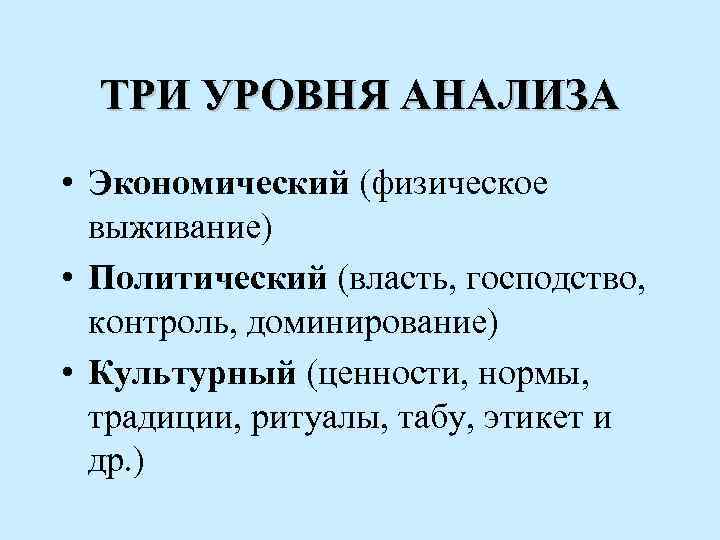 ТРИ УРОВНЯ АНАЛИЗА • Экономический (физическое выживание) • Политический (власть, господство, контроль, доминирование) •