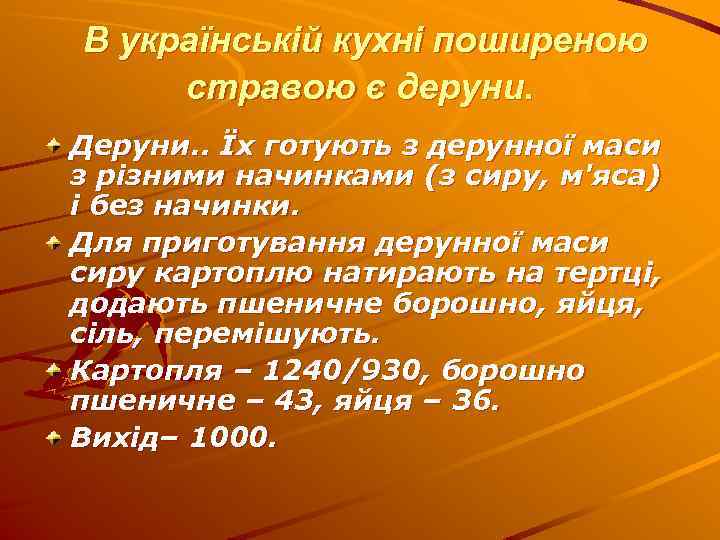 В українській кухні поширеною стравою є деруни. Деруни. . Їх готують з дерунної маси