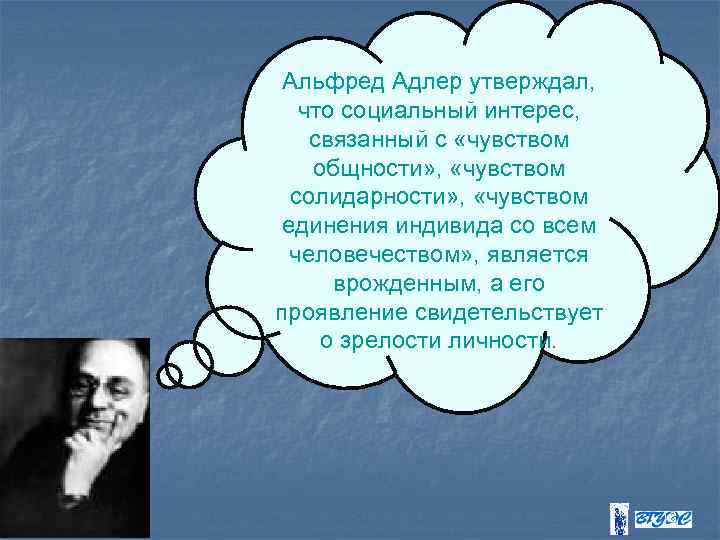 Альфред Адлер утверждал, что социальный интерес, связанный с «чувством общности» , «чувством солидарности» ,