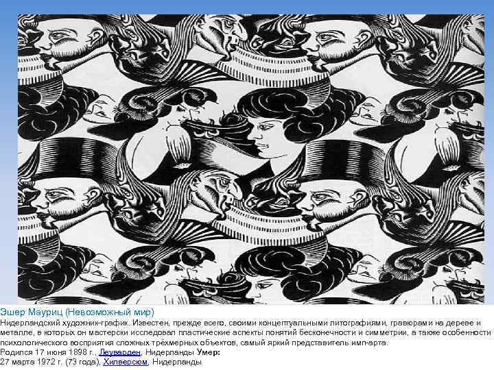 Эшер Мауриц (Невозможный мир) Нидерландский художник-график. Известен, прежде всего, своими концептуальными литографиями, гравюрами на