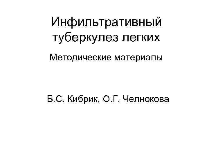 Инфильтративный туберкулез легких Методические материалы Б. С. Кибрик, О. Г. Челнокова 